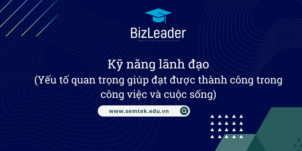 Phát triển kỹ năng lãnh đạo - Yếu tố quan trọng giúp đạt được thành công trong công việc và cuộc sống