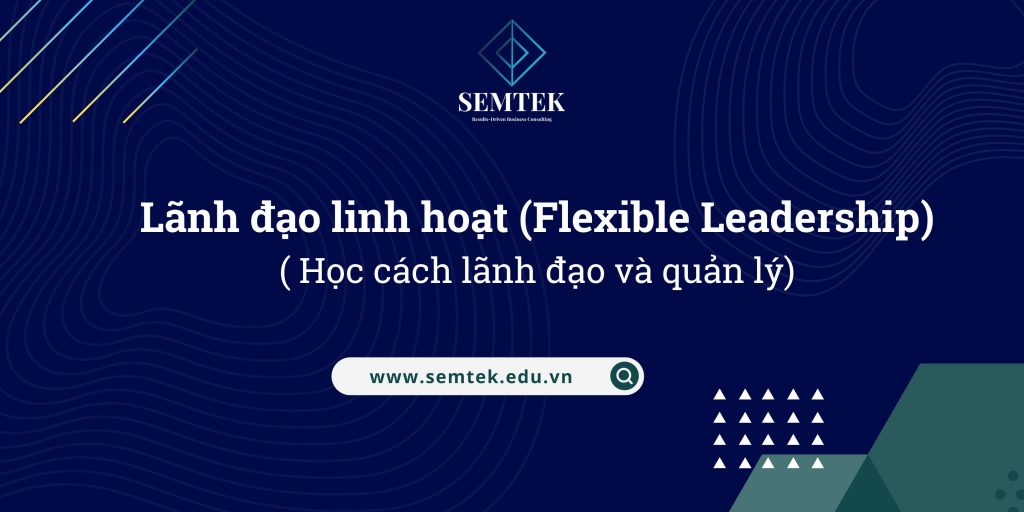 Lãnh đạo linh hoạt (Flexible Leadership)